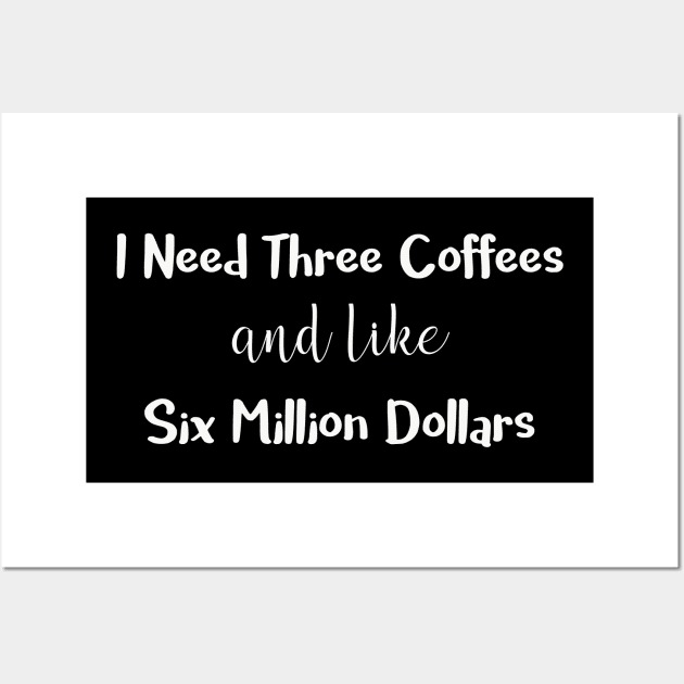 I Need Three Coffees and Like Six Million Dollars Wall Art by DANPUBLIC